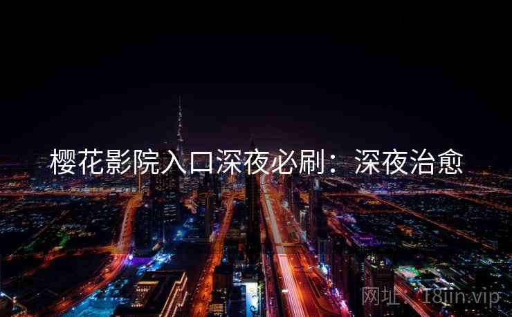 樱花影院入口深夜必刷：深夜治愈