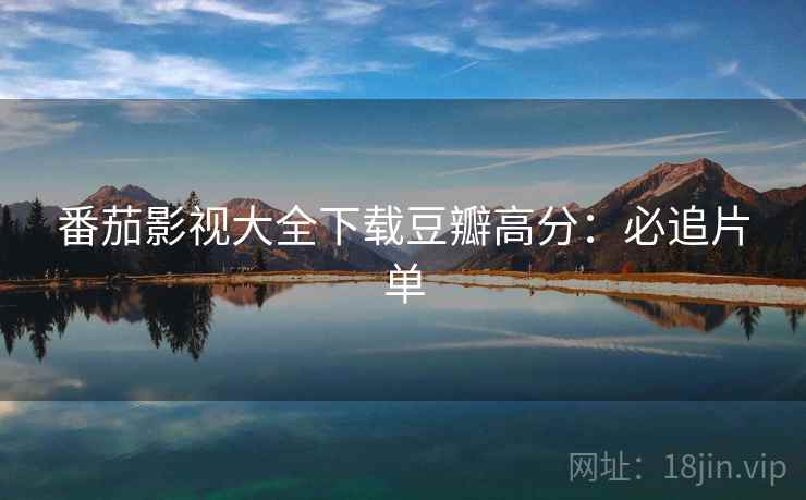 番茄影视大全下载豆瓣高分：必追片单