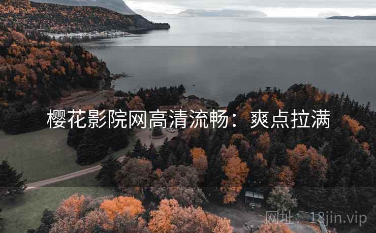 樱花影院网高清流畅:爽点拉满 樱花影院网高清流畅:爽点拉满
