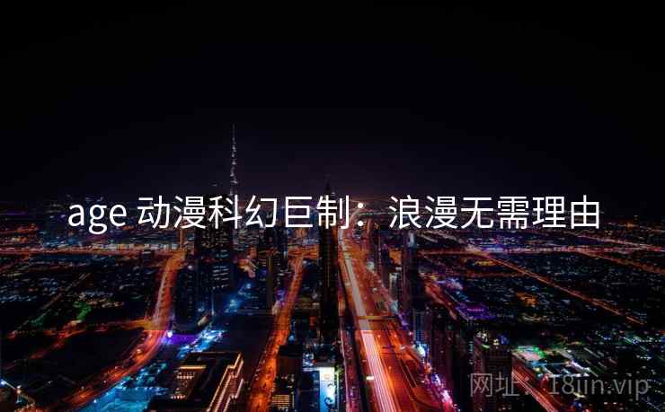 age 动漫科幻巨制：浪漫无需理由