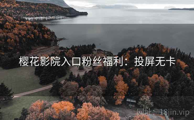 樱花影院入口粉丝福利：投屏无卡