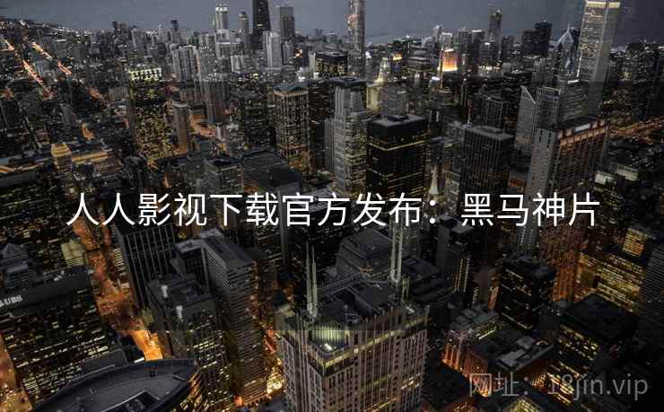 人人影视下载官方发布：黑马神片