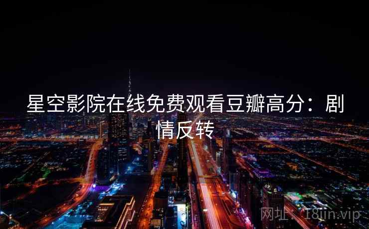 星空影院在线免费观看豆瓣高分：剧情反转
