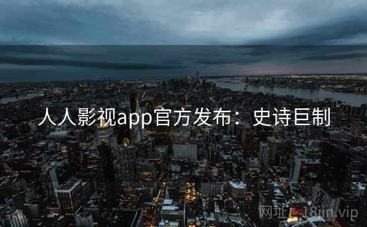 人人影视app官方发布：史诗巨制