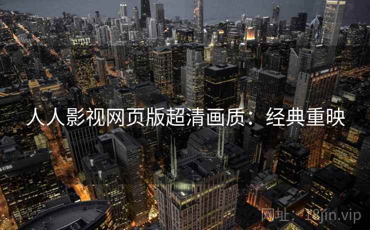 人人影视网页版超清画质：经典重映