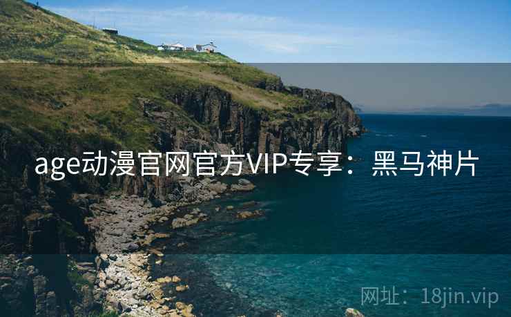age动漫官网官方VIP专享:黑马神片 age动漫官网官方VIP专享:黑马神片