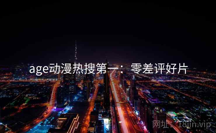 age动漫热搜第一:零差评好片 age动漫热搜第一:零差评好片