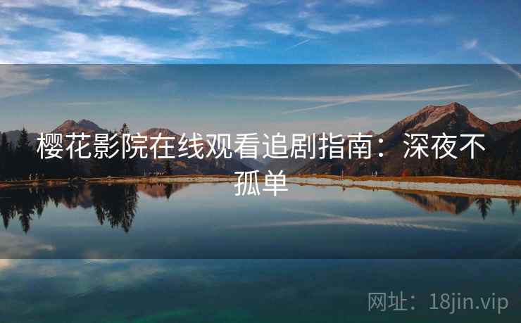樱花影院在线观看追剧指南：深夜不孤单