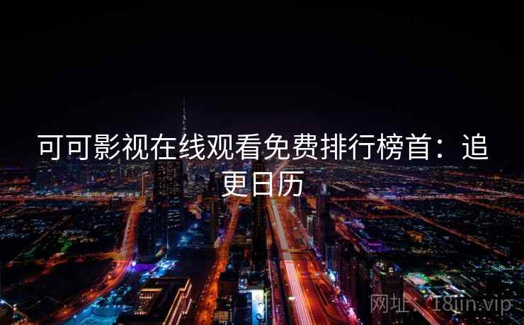 可可影视在线观看免费排行榜首：追更日历