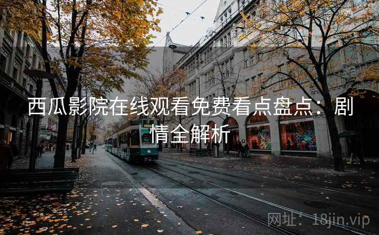 西瓜影院在线观看免费看点盘点：剧情全解析