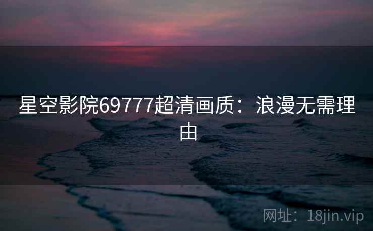 星空影院69777超清画质：浪漫无需理由